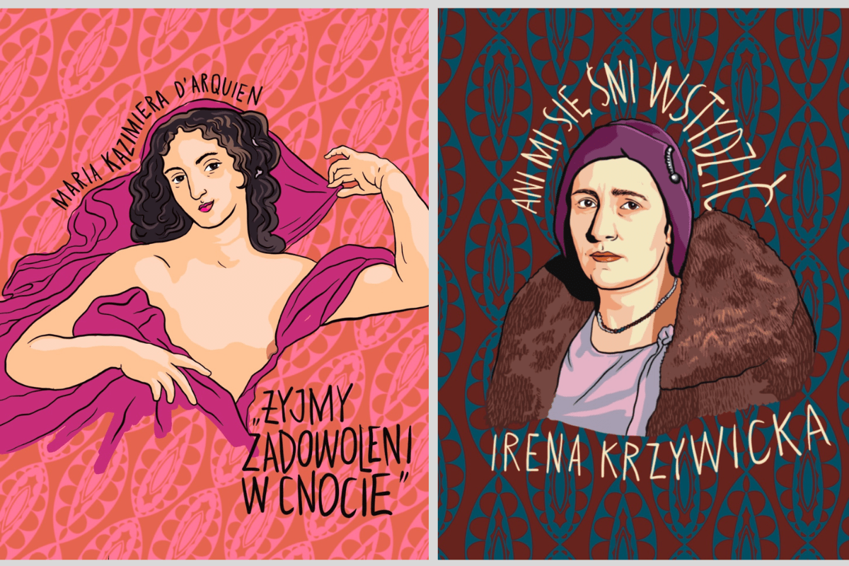  Maria Kazimiera, królowa Polski, autorka słynnych listów do męża, Jana III Sobieskiego, oraz Irena Krzywicka, pisarka, publicystka, feministka, propagatorka świadomego macierzyństwa, antykoncepcji i edukacji seksualnej. Ilustracje Marty Frej dzięki uprzejmości Wydawnictwa Muza